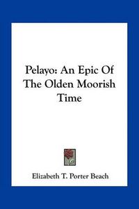 Cover image for Pelayo: An Epic of the Olden Moorish Time