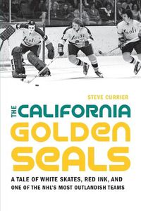 Cover image for The California Golden Seals: A Tale of White Skates, Red Ink, and One of the NHL's Most Outlandish Teams