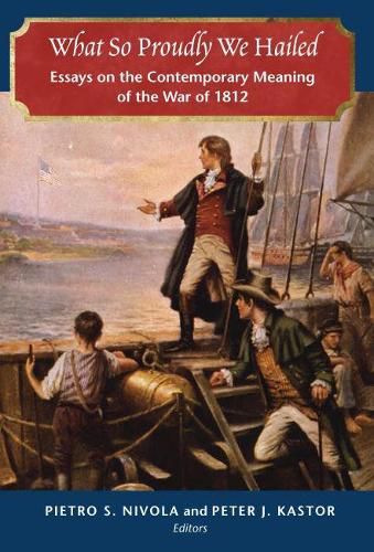 Cover image for What So Proudly We Hailed: Essays on the Contemporary Meaning of the War of 1812