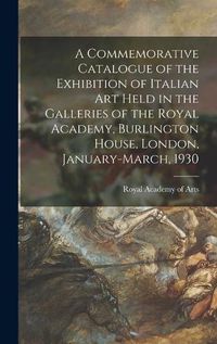 Cover image for A Commemorative Catalogue of the Exhibition of Italian Art Held in the Galleries of the Royal Academy, Burlington House, London, January-March, 1930