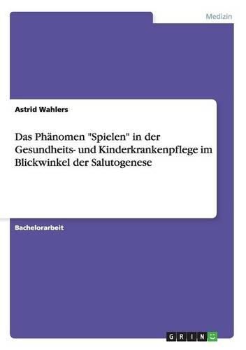 Cover image for Das Phanomen Spielen in Der Gesundheits- Und Kinderkrankenpflege Im Blickwinkel Der Salutogenese