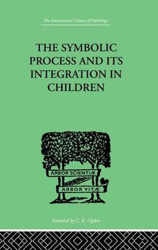 Cover image for The Symbolic Process And Its Integration In Children: A STUDY IN SOCIAL PSYCHOLOGY