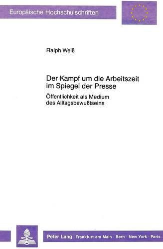 Cover image for Der Kampf Um Die Arbeitszeit Im Spiegel Der Presse: Oeffentlichkeit ALS Medium Des Alltagsbewusstseins