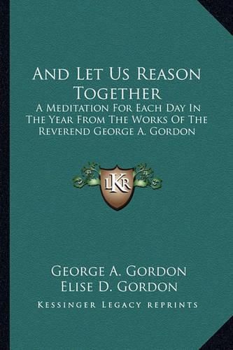 Cover image for And Let Us Reason Together: A Meditation for Each Day in the Year from the Works of the Reverend George A. Gordon