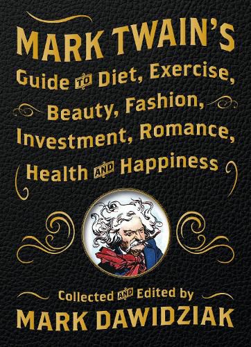 Mark Twain's Guide to Diet, Exercise, Beauty, Fashion, Investment, Romance, Health and Happiness: A Politically Incorrect Self-Help Book from America's Greatest Humorist