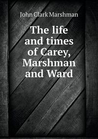 Cover image for The life and times of Carey, Marshman and Ward