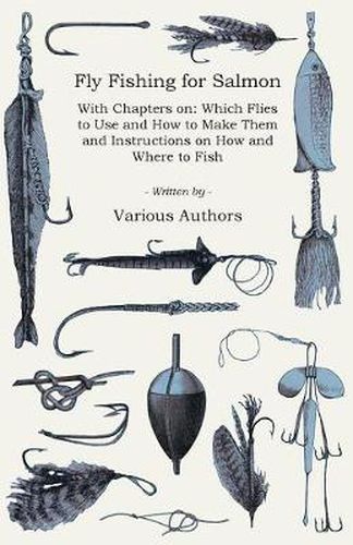 Cover image for Fly Fishing for Salmon - With Chapters on: Which Flies to Use and How to Make Them and Instructions on How and Where to Fish