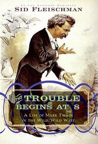 Cover image for The Trouble Begins at 8: A Life of Mark Twain in the Wild, Wild West