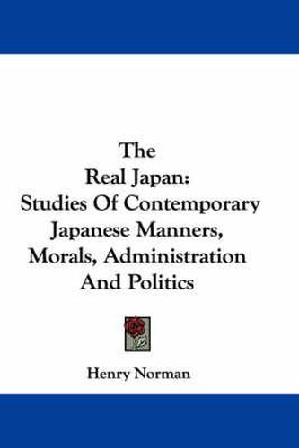 The Real Japan: Studies of Contemporary Japanese Manners, Morals, Administration and Politics