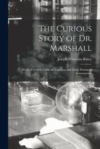 Cover image for The Curious Story of Dr. Marshall: With a Few Side Lights on Napoleon and Other Persons of Consequence