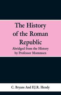 Cover image for The History of the Roman Republic: Abridged from the History by Professor Mommsen