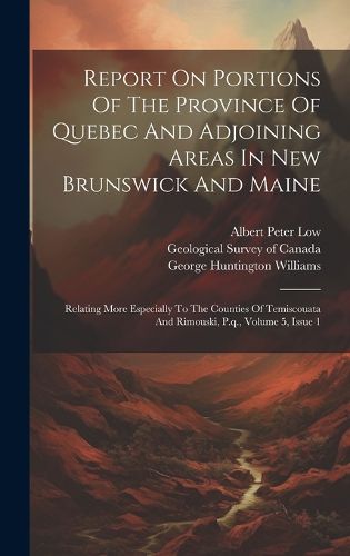 Cover image for Report On Portions Of The Province Of Quebec And Adjoining Areas In New Brunswick And Maine