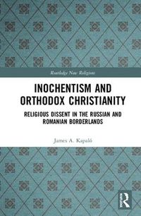 Cover image for Inochentism and Orthodox Christianity: Religious Dissent in the Russian and Romanian Borderlands