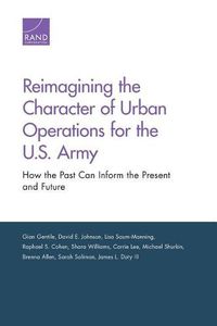 Cover image for Reimagining the Character of Urban Operations for the U.S. Army: How the Past Can Inform the Present and Future