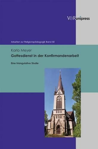 Gottesdienst in der Konfirmandenarbeit: Eine triangulative Studie