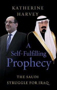 Cover image for A Self-Fulfilling Prophecy: The Saudi Struggle for Iraq