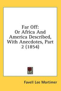 Cover image for Far Off: Or Africa And America Described, With Anecdotes, Part 2 (1854)