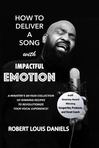 How To Deliver A Song With Impactful Emotion: A Minister's 40-Year Collection of Winning Recipes to Revolutionize Your Singing Experience