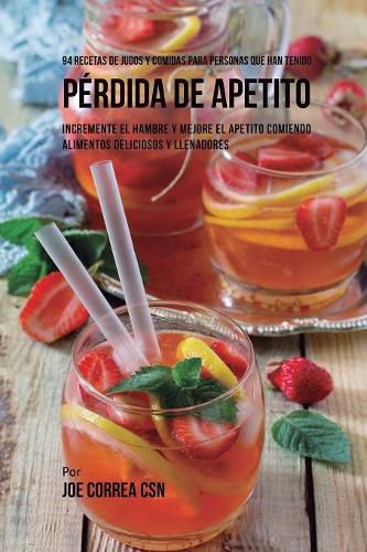 94 Recetas de Jugos Y Comidas Para Personas Que Han Tenido Perdida de Apetito: Incremente El Hambre y Mejore El Apetito Comiendo Alimentos Deliciosos y Llenadores