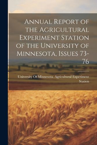 Cover image for Annual Report of the Agricultural Experiment Station of the University of Minnesota, Issues 73-76