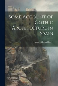 Cover image for Some Account of Gothic Architecture in Spain