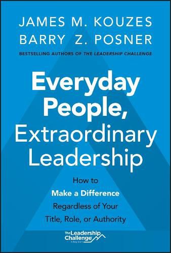 Everyday People, Extraordinary Leadership - How to  Make a Difference Regardless of Your Title, Role,  or Authority