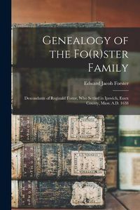 Cover image for Genealogy of the Fo(r)ster Family; Descendants of Reginald Foster, Who Settled in Ipswich, Essex County, Mass. A.D. 1638