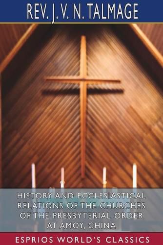 Cover image for History and Ecclesiastical Relations of the Churches of the Presbyterial Order at Amoy, China (Esprios Classics)