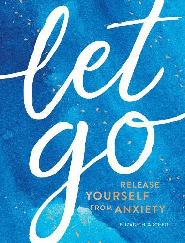 Cover image for Let Go: Release Yourself from Anxiety - Practical Tips and Techniques to Live a Happy, Stress-Free Life