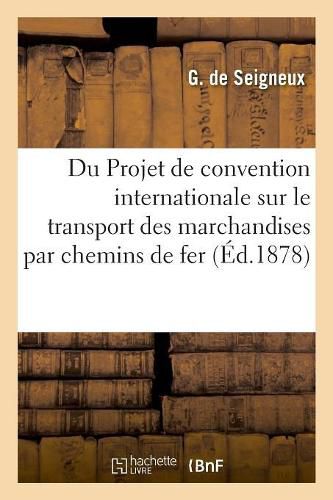 Cover image for Du Projet de Convention Internationale Sur Le Transport Des Marchandises Par Chemins de Fer: Congres International Pour Le Developpement Et l'Amelioration Des Moyens de Transport, Paris, 1878