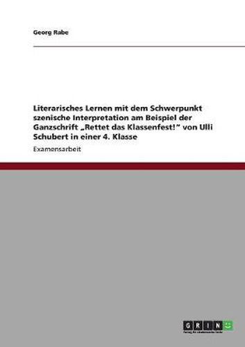 Cover image for Literarisches Lernen mit dem Schwerpunkt szenische Interpretation am Beispiel der Ganzschrift  Rettet das Klassenfest! von Ulli Schubert in einer 4. Klasse