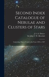 Cover image for Second Index Catalogue of Nebulae and Clusters of Stars; Containing Objects Found in the Years 1895 to 1907