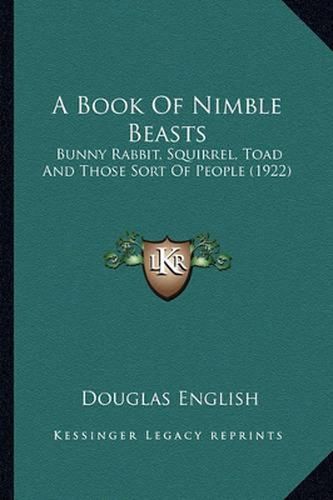 Cover image for A Book of Nimble Beasts a Book of Nimble Beasts: Bunny Rabbit, Squirrel, Toad and Those Sort of People (1922)Bunny Rabbit, Squirrel, Toad and Those Sort of People (1922)