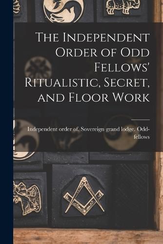 Cover image for The Independent Order of Odd Fellows' Ritualistic, Secret, and Floor Work