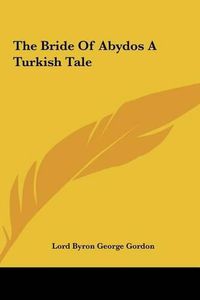 Cover image for The Bride of Abydos a Turkish Tale