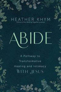 Cover image for Abide: A Pathway to Transformative Healing and Intimacy with Jesus