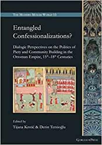 Entangled Confessionalizations?: Dialogic Perspectives on the Politics of Piety and Community Building in the Ottoman Empire, 15th-18th Centuries