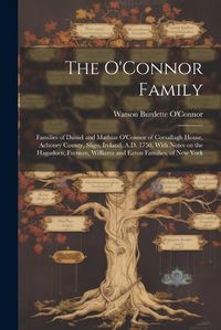 Cover image for The O'Connor Family; Families of Daniel and Mathias O'Connor of Corsallagh House, Achonry County, Sligo, Ireland, A.D. 1750, With Notes on the Hagadorn, Furman, Williams and Eaton Families, of New York