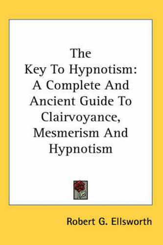 Cover image for The Key to Hypnotism: A Complete and Ancient Guide to Clairvoyance, Mesmerism and Hypnotism