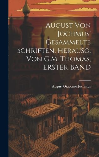 Cover image for August Von Jochmus' Gesammelte Schriften, Herausg. Von G.M. Thomas, ERSTER BAND
