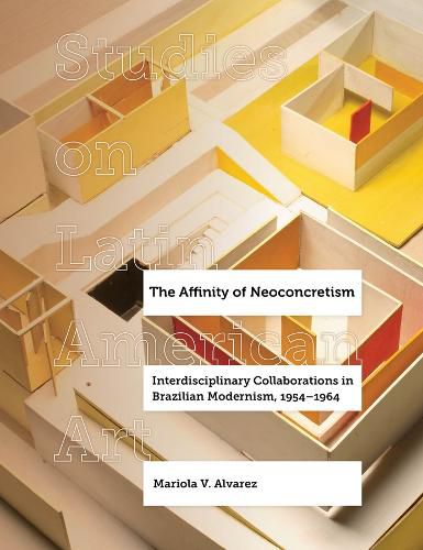 Cover image for The Affinity of Neoconcretism: Interdisciplinary Collaborations in Brazilian Modernism, 1954-1964