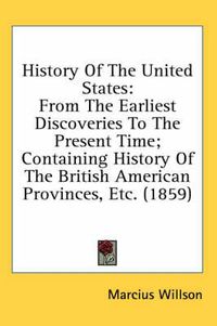 Cover image for History of the United States: From the Earliest Discoveries to the Present Time; Containing History of the British American Provinces, Etc. (1859)