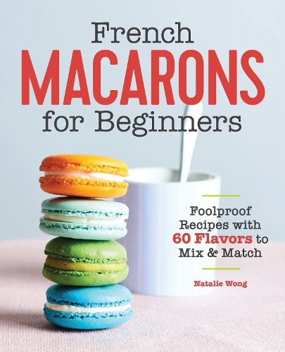 Cover image for French Macarons for Beginners: Foolproof Recipes with 60 Flavors to Mix & Match