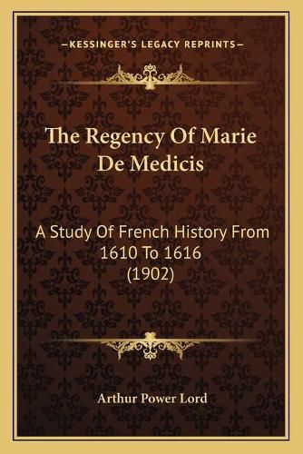 The Regency of Marie de Medicis: A Study of French History from 1610 to 1616 (1902)