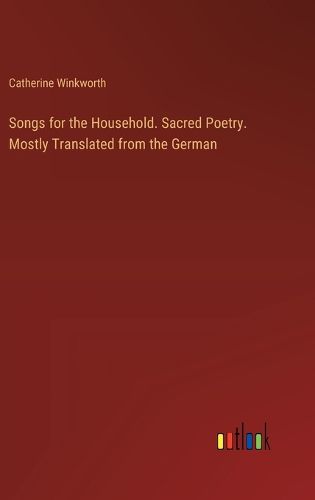 Songs for the Household. Sacred Poetry. Mostly Translated from the German