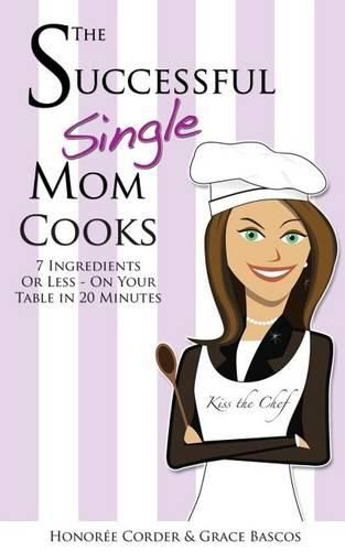 Cover image for The Successful Single Mom Cooks!: 7 Ingredients or Less, On Your Table in 20 Minutes