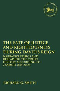 Cover image for The Fate of Justice and Righteousness during David's Reign: Narrative Ethics and Rereading the Court History according to 2 Samuel 8:15-20:26