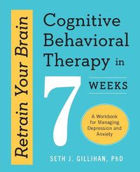 Cover image for Retrain Your Brain: Cognitive Behavioral Therapy in 7 Weeks: A Workbook for Managing Depression and Anxiety