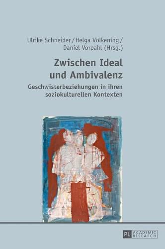 Zwischen Ideal Und Ambivalenz: Geschwisterbeziehungen in Ihren Soziokulturellen Kontexten