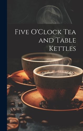 Cover image for Five O'Clock Tea and Table Kettles